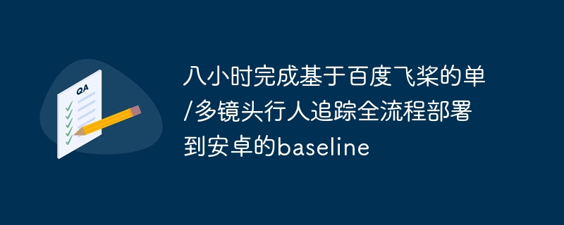 八小时完成基于百度飞桨的单/多镜头行人追踪全流程部署到安卓的baseline - php中文网