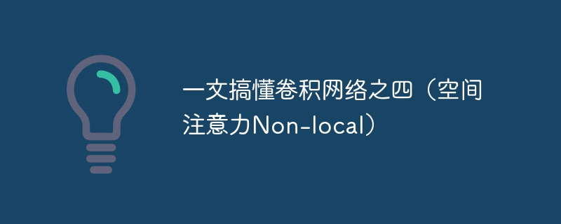 一文搞懂卷积网络之四(空间注意力non-local) - php中文网