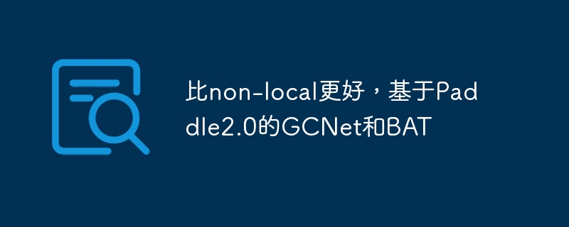 比non-local更好,基于paddle2.0的gcnet和bat - php中文网