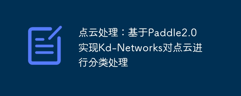 点云处理：基于paddle2.0实现kd-networks对点云进行分类处理 - php中文网