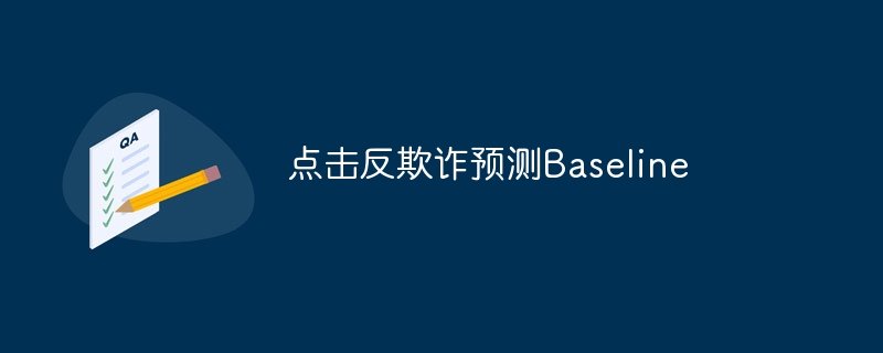 点击反欺诈预测baseline - php中文网
