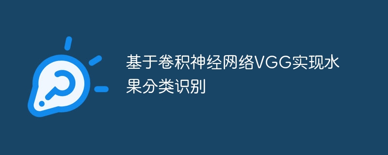 基于卷积神经网络vgg实现水果分类识别 - php中文网