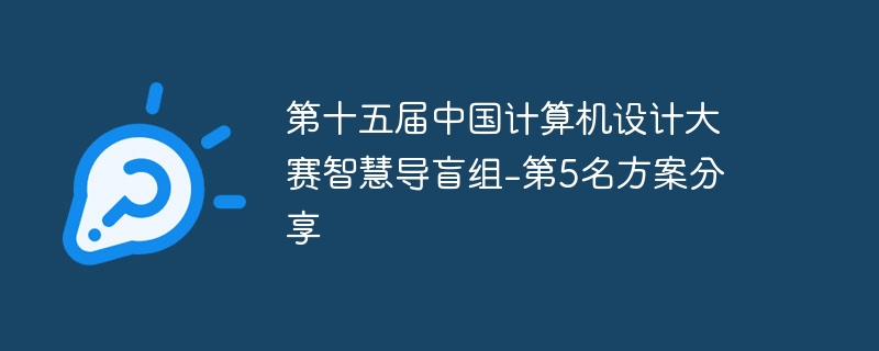 第十五届中国计算机设计大赛智慧导盲组-第5名方案分享 - php中文网