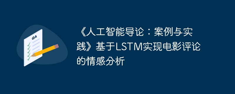 《人工智能导论:案例与实践》基于lstm实现电影评论的情感分析 - php中文网