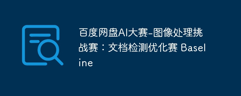 百度网盘ai大赛-图像处理挑战赛:文档检测优化赛 baseline - php中文网