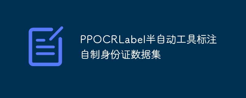 ppocrlabel半自动工具标注自制身份证数据集 - php中文网
