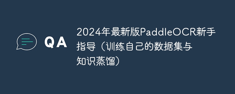 2024年最新版PaddleOCR新手指导（训练自己的数据集与知识蒸馏）