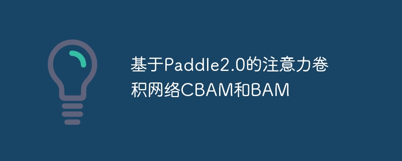 基于paddle2.0的注意力卷积网络cbam和bam - php中文网