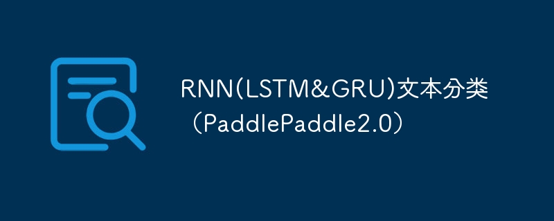 rnn(lstm&gru)文本分类（paddlepaddle2.0） - php中文网