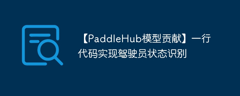 【PaddleHub模型贡献】一行代码实现驾驶员状态识别