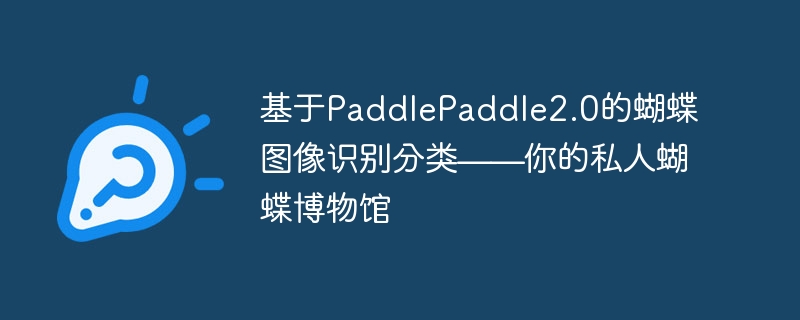 基于PaddlePaddle2.0的蝴蝶图像识别分类——你的私人蝴蝶博物馆