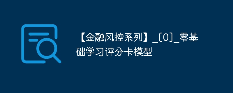 【金融风控系列】_[0]_零基础学习评分卡模型