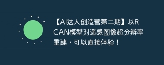 【AI达人创造营第二期】以RCAN模型对遥感图像超分辨率重建，可以直接体验！