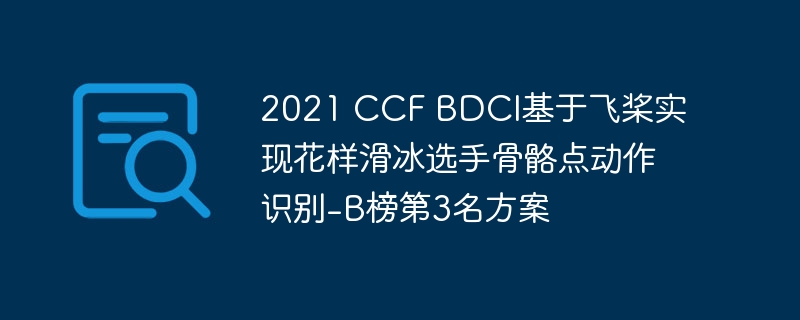 2021 ccf bdci基于飞桨实现花样滑冰选手骨骼点动作识别-b榜第3名方案 - php中文网
