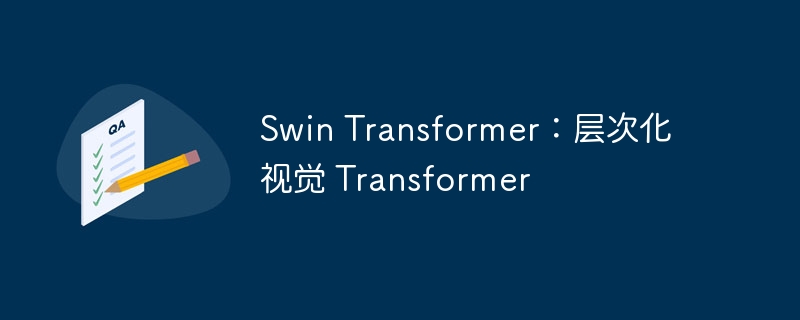 swin transformer：层次化视觉 transformer - php中文网