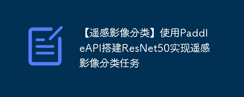 【遥感影像分类】使用paddleapi搭建resnet50实现遥感影像分类任务 - php中文网
