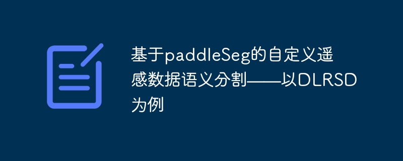 基于paddleSeg的自定义遥感数据语义分割——以DLRSD为例