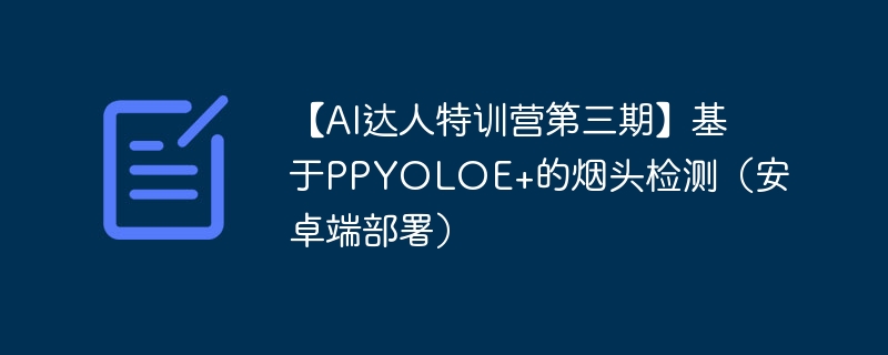 【ai达人特训营第三期】基于ppyoloe+的烟头检测（安卓端部署） - php中文网