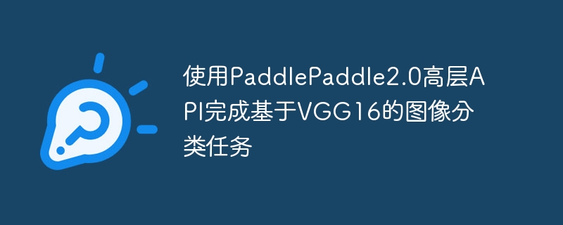 使用paddlepaddle2.0高层api完成基于vgg16的图像分类任务 - php中文网