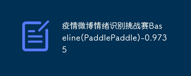 疫情微博情绪识别挑战赛baseline(paddlepaddle)-0.9735 - php中文网