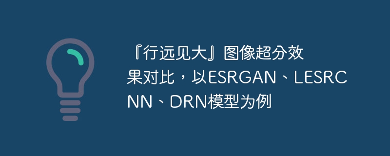 『行远见大』图像超分效果对比，以ESRGAN、LESRCNN、DRN模型为例