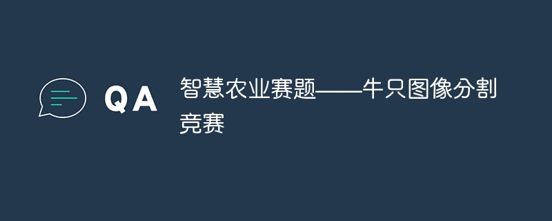 智慧农业赛题——牛只图像分割竞赛 - php中文网