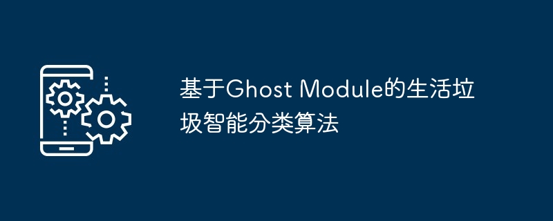 基于ghost module的生活垃圾智能分类算法 - php中文网