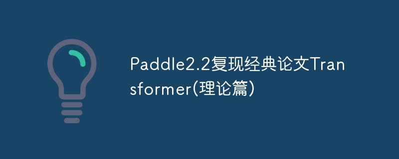 paddle2.2复现经典论文transformer(理论篇) - php中文网