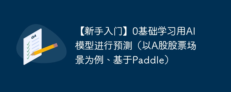 【新手入门】0基础学习用ai模型进行预测（以a股股票场景为例、基于paddle） - php中文网