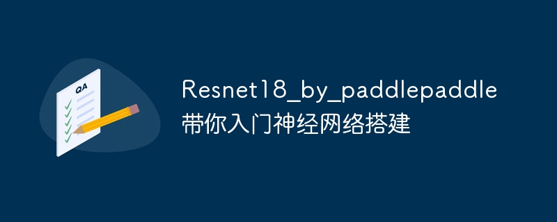 resnet18_by_paddlepaddle带你入门神经网络搭建 - php中文网