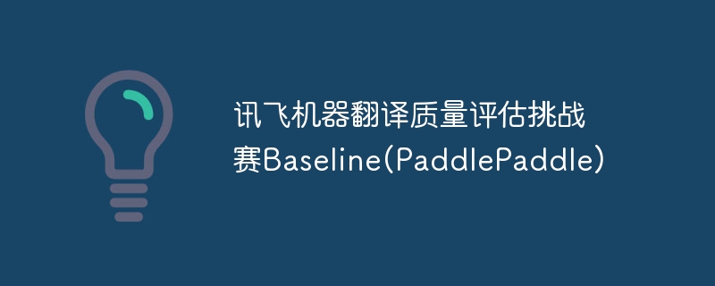 讯飞机器翻译质量评估挑战赛baseline(paddlepaddle) - php中文网