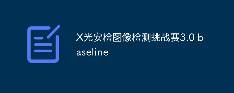 x光安检图像检测挑战赛3.0 baseline - php中文网