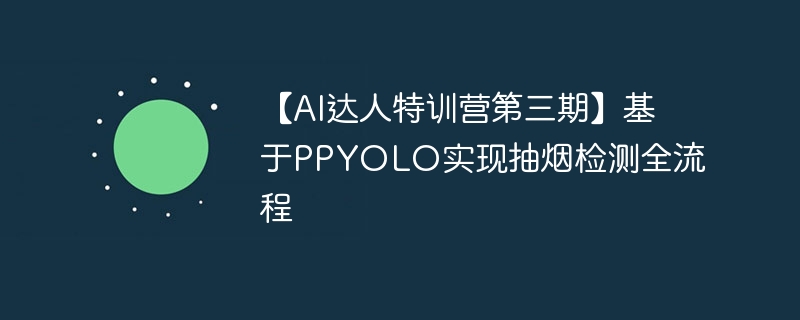 【ai达人特训营第三期】基于ppyolo实现抽烟检测全流程 - php中文网