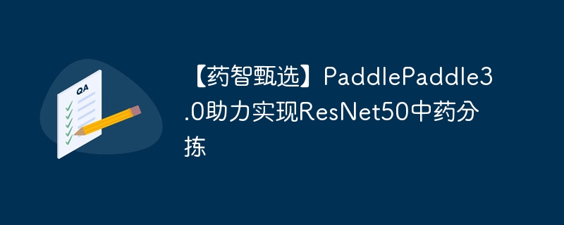 【药智甄选】paddlepaddle3.0助力实现resnet50中药分拣 - php中文网