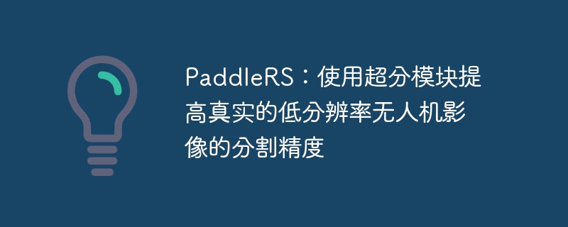 paddlers：使用超分模块提高真实的低分辨率无人机影像的分割精度 - php中文网