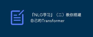 『NLG学习』（二）教你搭建自己的Transformer