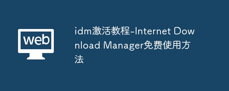 idm激活教程-internet download manager免费使用方法 - php中文网