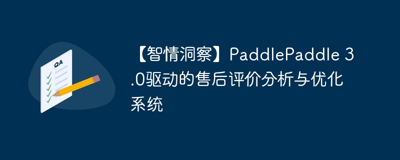 【智情洞察】paddlepaddle 3.0驱动的售后评价分析与优化系统 - php中文网