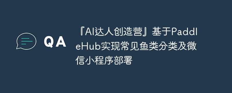 『AI达人创造营』基于PaddleHub实现常见鱼类分类及微信小程序部署