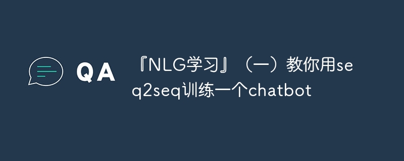 『NLG学习』（一）教你用seq2seq训练一个chatbot