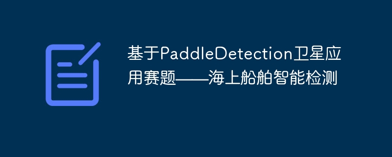 基于paddledetection卫星应用赛题——海上船舶智能检测 - php中文网