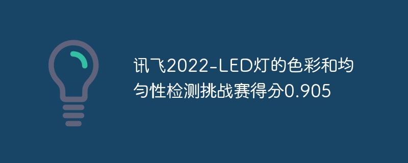 讯飞2022-led灯的色彩和均匀性检测挑战赛得分0.905 - php中文网