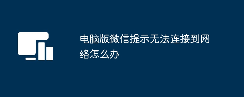 电脑版微信提示无法连接到网络怎么办