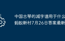 中国古琴的减字谱用于什么 蚂蚁新村7月26日答案最新
