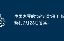 中国古琴的“减字谱”用于 蚂蚁新村7月26日答案