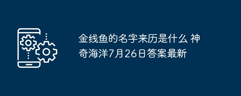 金线鱼的名字来历是什么 神奇海洋7月26日答案最新