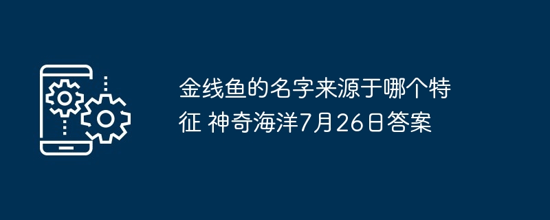 金线鱼的名字来源于哪个特征 神奇海洋7月26日答案