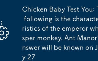 Chicken Baby Test You: The following is the characteristics of the emperor whisper monkey. Ant Manor's answer will be known on July 27