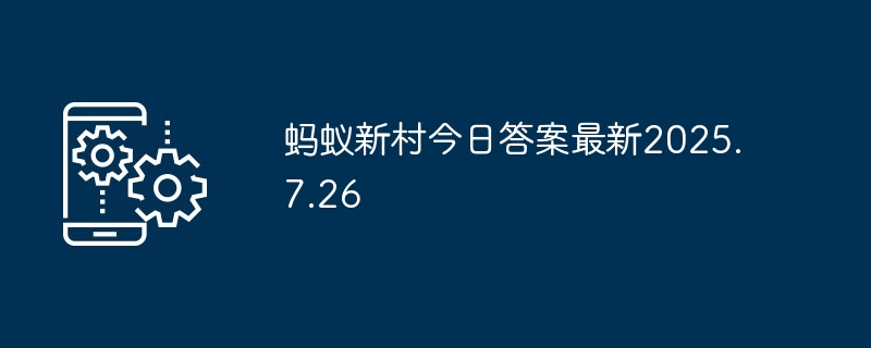 蚂蚁新村今日答案最新2025.7.26