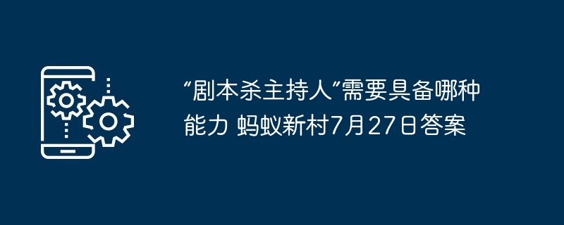 “剧本杀主持人”需要具备哪种能力 蚂蚁新村7月27日答案